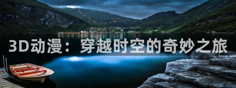 omofun动漫官网正版下载：3D动漫：穿越时空的奇妙之旅